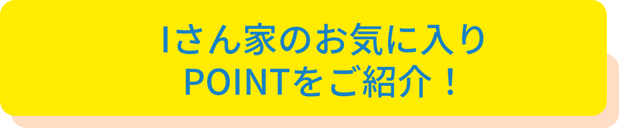 Sさん家のお気に入りPOINTをご紹介！