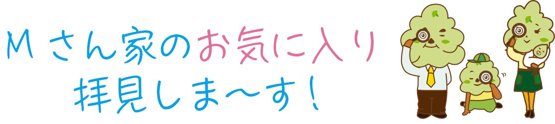 Mさん家のお気に入りPOINTをご紹介！